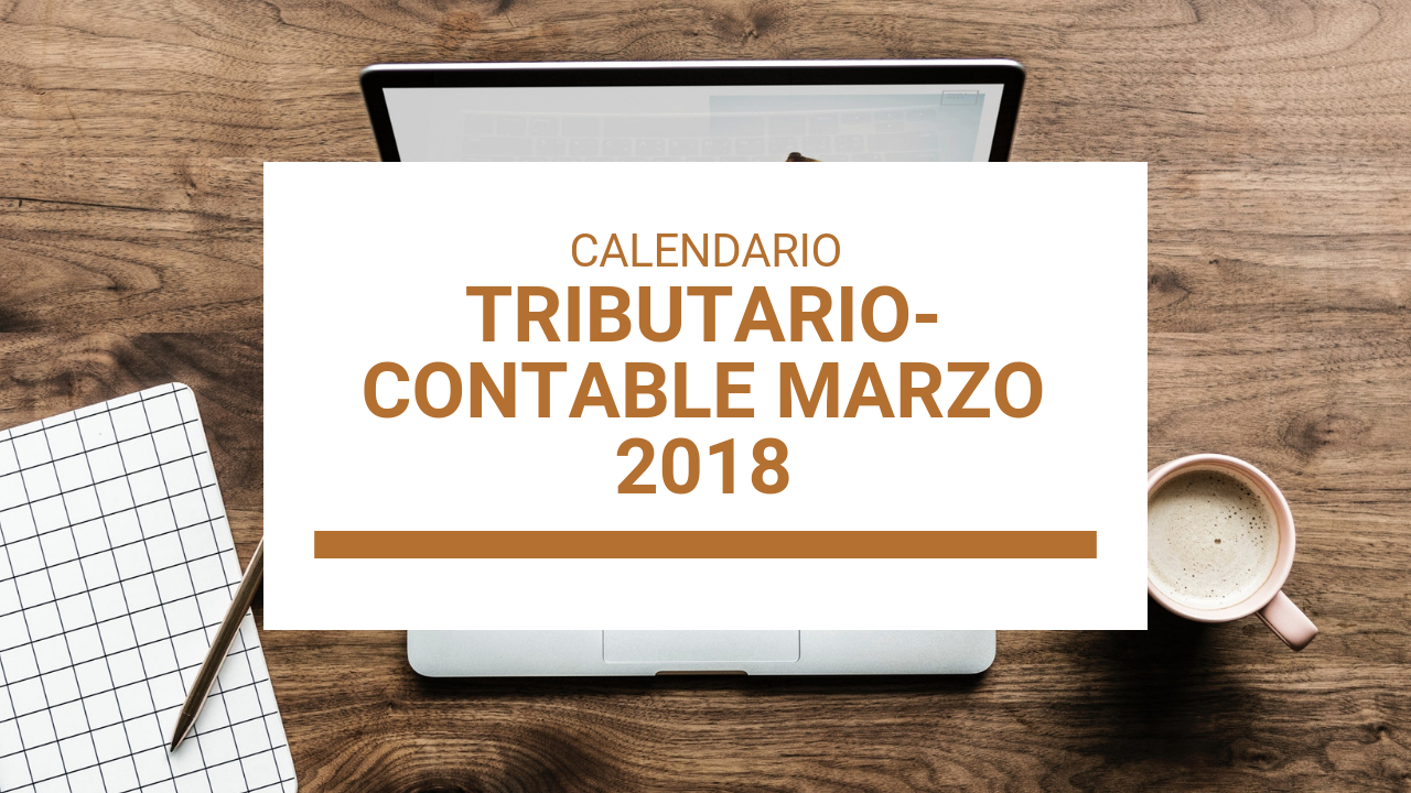 CALENDARIO TRIBUTARIO-CONTABLE DE MARZO 2018 MÁS OTRA INFORMACIÓN