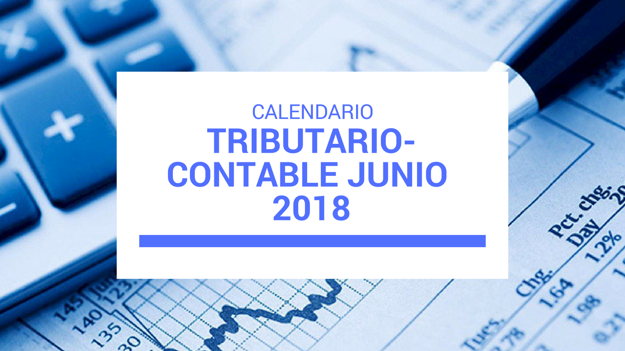 CALENDARIO TRIBUTARIO-CONTABLE DE JUNIO 2018 MÁS OTRA INFORMACIÓN